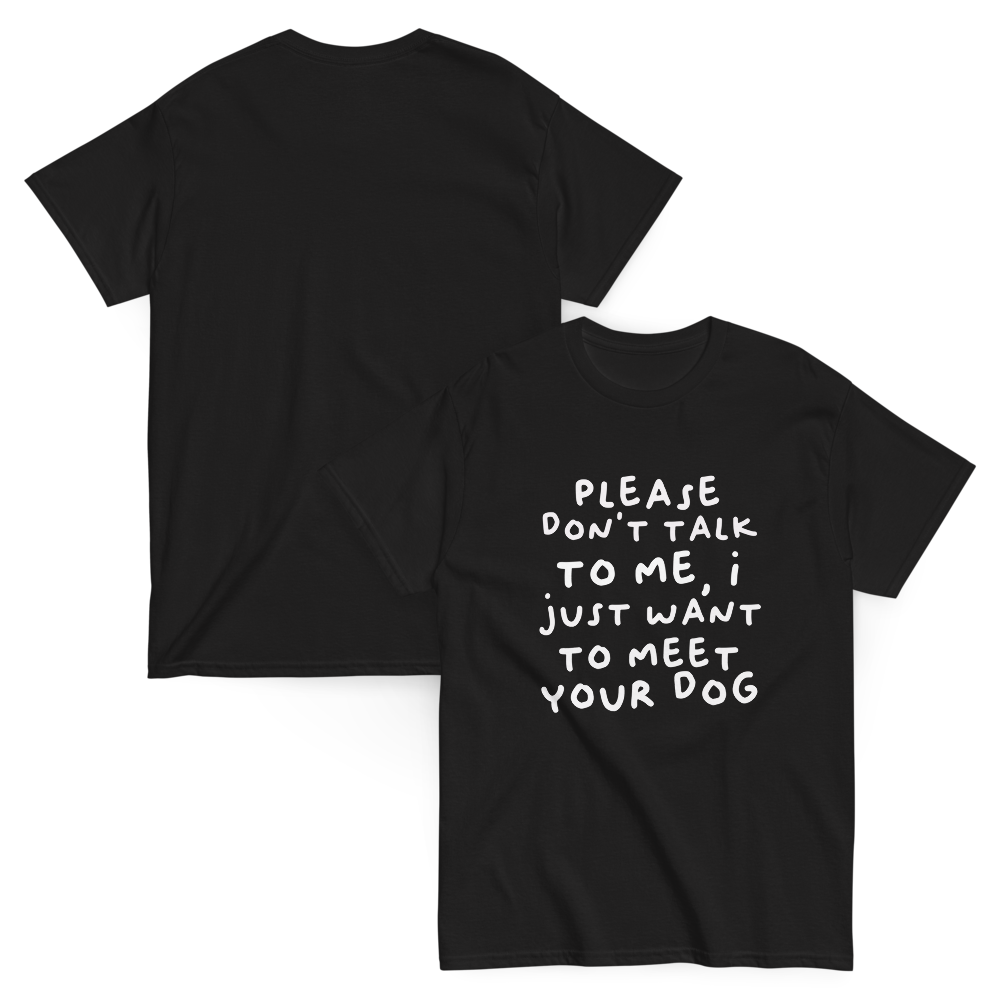 Please Dont Talk To Me, I Want To Meet Your Dog T-shirt