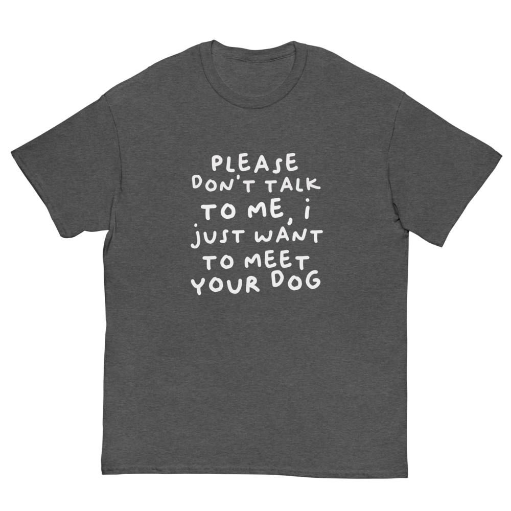 Please Dont Talk To Me, I Want To Meet Your Dog T-shirt