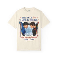 The Only Ice I Like Is The Ice That My Two Gay Boyfriends Skate On Comfort Colors T-shirt